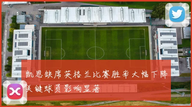 凯恩缺席英格兰比赛胜率大幅下降关键球员影响显著
