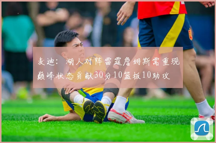 麦迪：湖人对阵雷霆詹姆斯需重现巅峰状态贡献30分10篮板10助攻