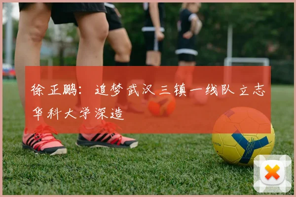 徐正鹏：追梦武汉三镇一线队立志华科大学深造