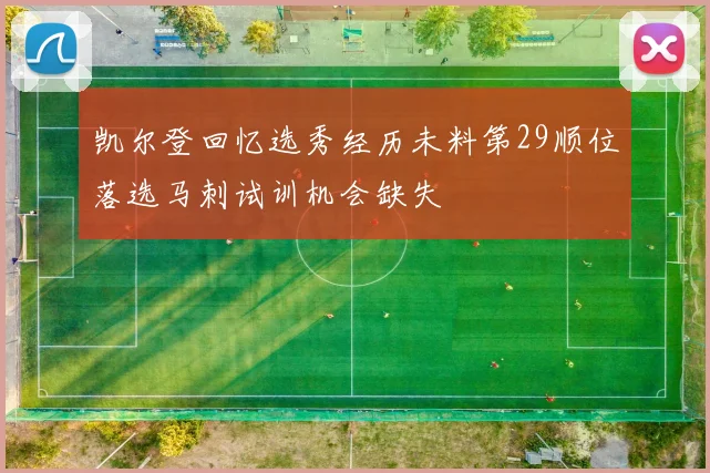 凯尔登回忆选秀经历未料第29顺位落选马刺试训机会缺失