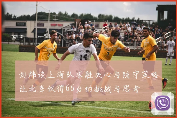 刘炜谈上海队求胜决心与防守策略让北京仅得66分的挑战与思考