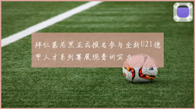 拜仁慕尼黑正式报名参与全新U21德甲人才系列赛展现青训实力