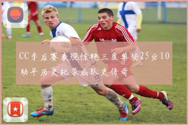 CC季后赛表现惊艳三度单场25分10助平历史纪录成队史传奇